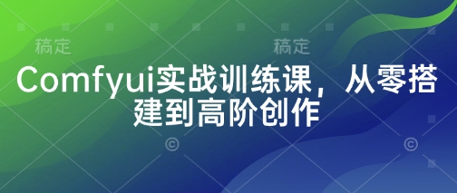 Comfyui实战训练课，从零搭建到高阶创作-云速度网创