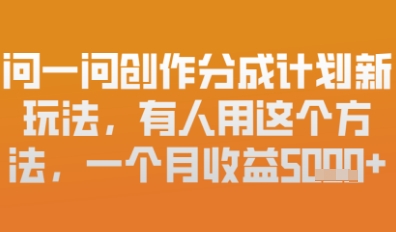 问一问创作者分成计划最新玩法，小白也可以轻松上手，月入6k+-云速度网创