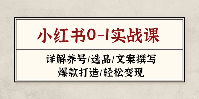 （14237期）小红书0-1实战课(2023-2025)，详解养号/选品/文案撰写/爆款打造/轻松变现-云速度网创