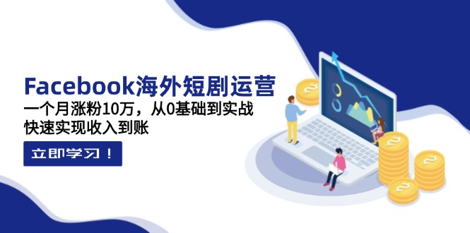 （14328期）Facebook海外短剧运营：一个月涨粉10万，从0基础到实战，快速实现收入到账-云速度网创