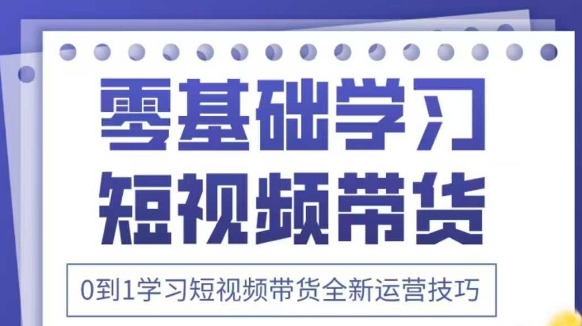 抖音全新短视频带货运营技巧，2025年新课，0到1学习短视频带货全新运营技巧-云速度网创