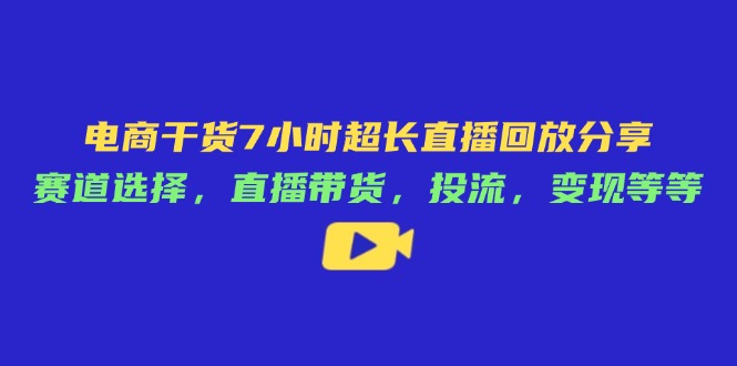 （14403期）电商干货7小时超长直播回放分享：赛道选择，直播带货，投流，变现等等-云速度网创
