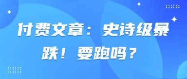 付费文章：史诗级暴跌！要跑吗？-云速度网创