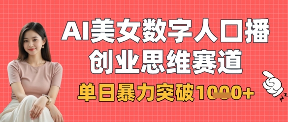 AI美女数字人口播商业思维赛道，单日暴力突破1k+-云速度网创