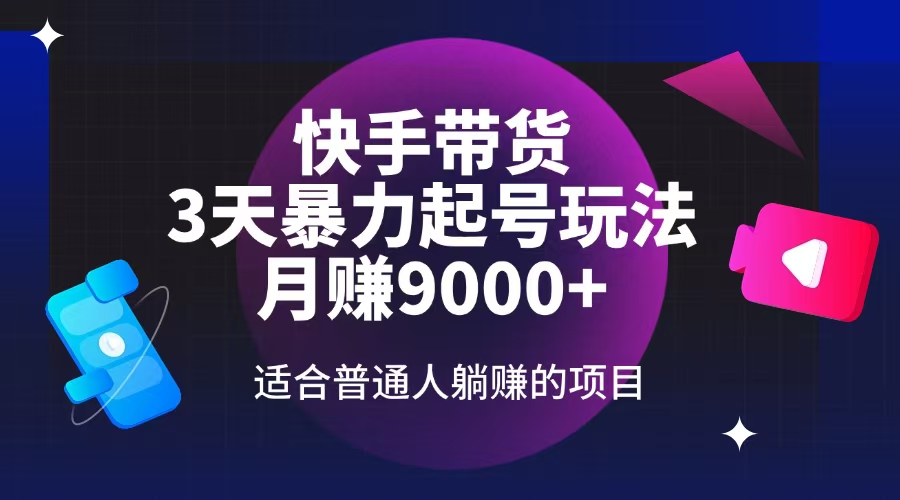 （14326期）快手带货，3天起号暴力玩法，月赚9000+，适合普通人躺赚的项目-云速度网创