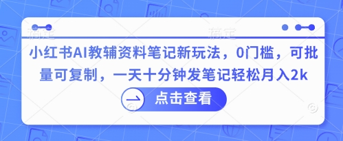 小红书AI教辅资料笔记新玩法，0门槛，可批量可复制，一天十分钟发笔记轻松月入2k-云速度网创