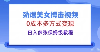 劲爆美女搏击视频，0成本多方式变现，日入多张保姆级教程-云速度网创