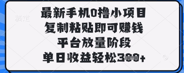 最新手机0撸小项目，复制粘贴即可挣钱，平台放量阶段，单日收益轻松3张+【揭秘】-云速度网创