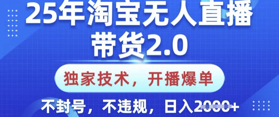 25年淘宝无人直播带货2.0.独家技术，开播爆单，纯小白易上手，不封号，不违规，日入多张【揭秘】-云速度网创