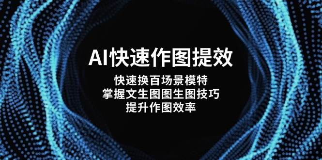 （14430期）AI快速作图提效，快速换百场景模特，掌握文生图图生图技巧，提升作图效率-云速度网创
