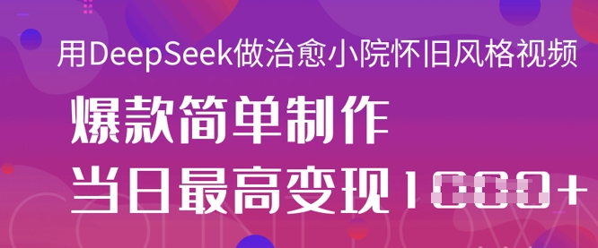 用DeepSeek做治愈小院怀旧风格视频，爆款轻松制作，当日最高变现1k-云速度网创