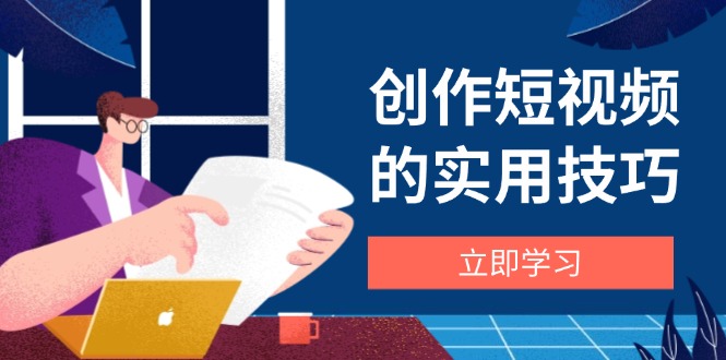 （14554期）创作短视频的实用技巧，剪辑、设备、构图、文案一站式学习攻略-云速度网创