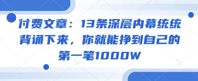 付费文章：13条深层内幕统统背诵下来，你就能挣到自己的第一笔1000W-云速度网创