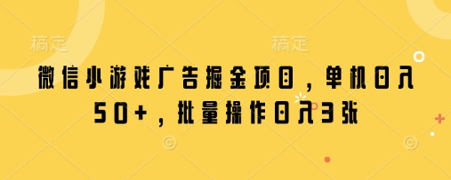 微信小游戏广告掘金项目，单机日入50+，批量操作日入3张-云速度网创