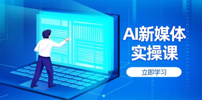 （14346期）AI新媒体实操课，快速提升账号权重，打造高曝光主页与爆款内容-云速度网创
