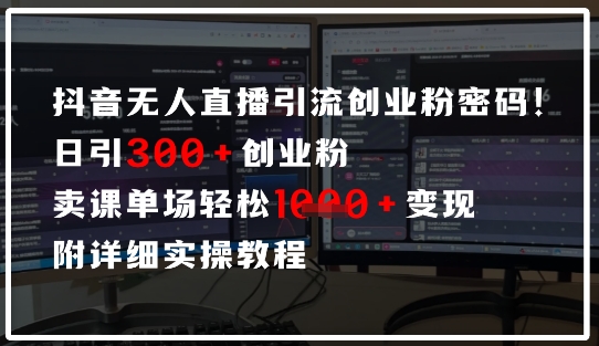 抖音无人直播引流密码，日引300+创业粉，单场轻松1k+变现，附详细实操教程-云速度网创