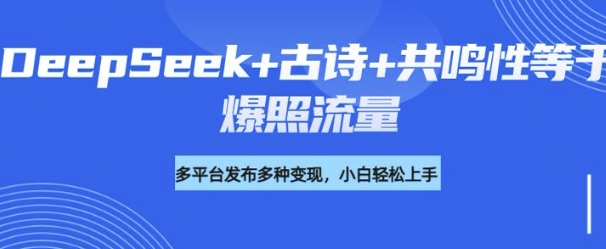 诗词进阶玩法，用DeepSeek写诗词来讲解现代社会主题，条条作品都是爆款，涨粉变现带货两不误-云速度网创