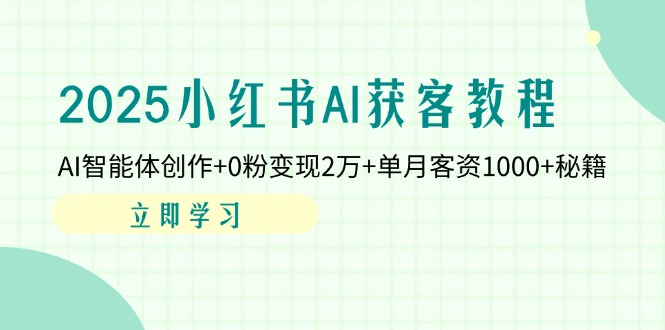 （14301期）2025小红书AI获客教程：AI智能体创作+0粉变现2万+单月客资1000+秘籍-云速度网创