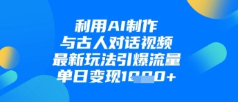 利用AI制作与古人对话的视频，最新玩法引爆流量，单日变现1k-云速度网创
