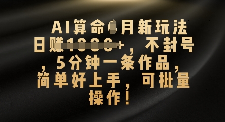 AI算命4月新玩法，日入数张，不封号，5分钟一条作品，简单好上手，可批量操作-云速度网创