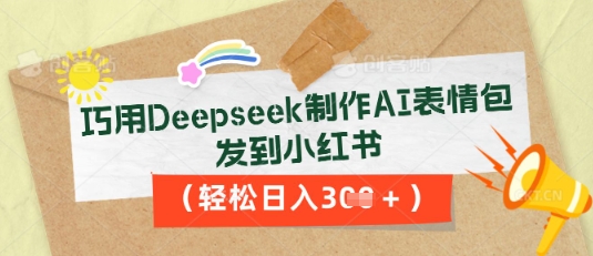 巧用Deepseek制作AI表情包，发到小红书，轻松日入3张-云速度网创