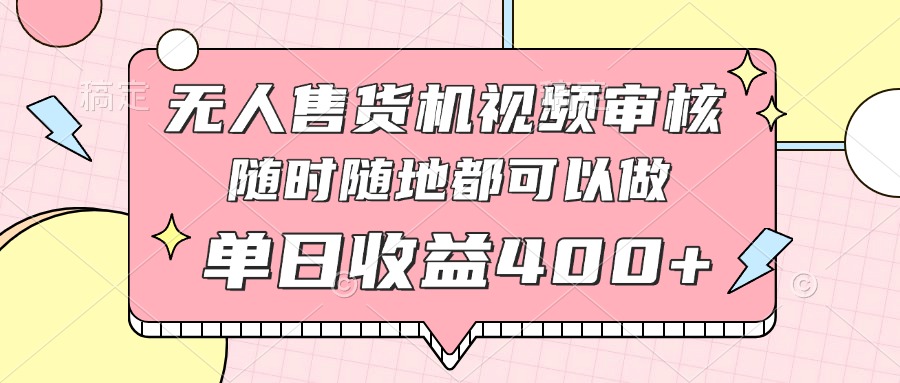 （14524期）无人售货机视频审核，十秒钟一单，有手机就行，随时随地可做单日收益400+-云速度网创