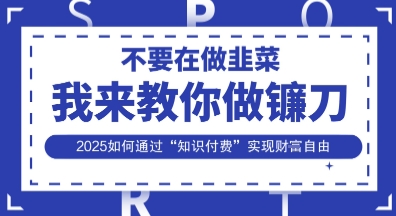 韭菜生涯终结者，我来教你做镰刀，2025如何通过“知识付费”实现财F自由【揭秘】-云速度网创