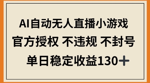 AI自动无人直播小游戏，官方授权 不违规 不封号，单日稳定收益100+-云速度网创