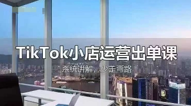 TikTok小店运营出单课，从开店选品、运营出单、发货回款，进行全流程讲解-云速度网创