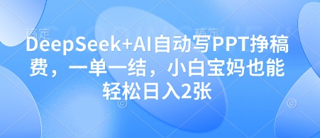 DeepSeek+AI自动写PPT挣稿费，一单一结，小白宝妈也能轻松日入2张-云速度网创