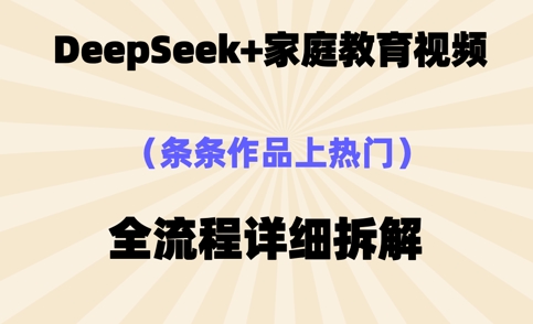 Deepseek制作家庭教育类视频，条条作品上热门，全流程拆解-云速度网创