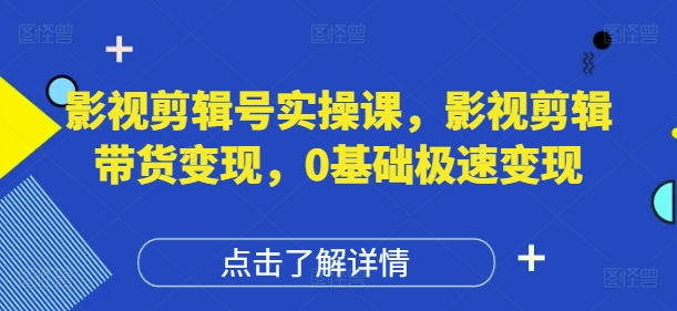 影视剪辑号实操课，影视剪辑带货变现，0基础极速变现-云速度网创