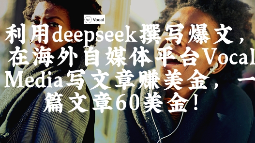 出海搞钱！利用deepseek撰写爆文，在海外自媒体平台Vocal Media写文章挣美金，一篇文章60刀-云速度网创