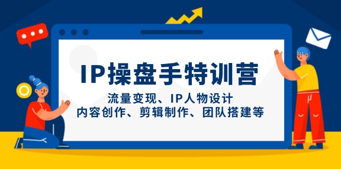 （14502期）IP操盘手特训营，流量变现、IP人物设计、内容创作、剪辑制作、团队搭建等-云速度网创