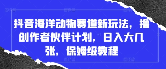 抖音海洋动物赛道新玩法，撸创作者伙伴计划，日入大几张，保姆级教程-云速度网创