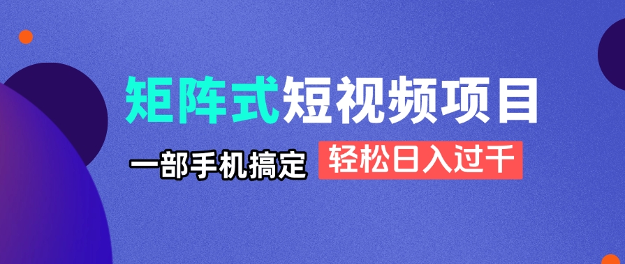 （14475期）矩阵式短视频项目揭秘，一部手机搞定，轻松日入过千-云速度网创