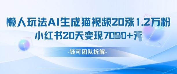 懒人玩法AI生成猫咪图片视频，20涨1.2W万粉，小红书商单20天变现7k-云速度网创