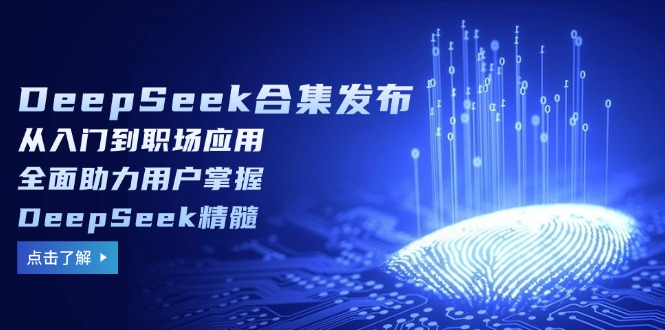 （14281期）DeepSeek合集发布，从入门到职场应用，全面助力用户掌握DeepSeek精髓-云速度网创