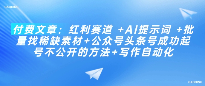付费文章：红利赛道 +AI提示词 +批量找稀缺素材+公众号头条号成功起号不公开的方法+写作自动化-云速度网创