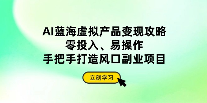 （14359期）AI蓝海虚拟产品变现攻略，零投入、易操作，手把手打造风口副业项目-云速度网创