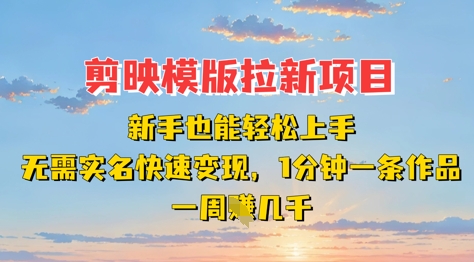 剪映模板拉新项目：新手也能轻松上手，无需实名，快速变现，一分钟一条作品，一周挣几k-云速度网创