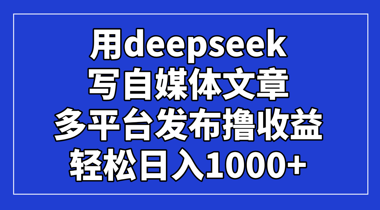 （14353期）用deepseek写自媒体文章，多平台发布撸收益，轻松日入1000+！-云速度网创