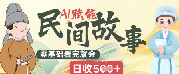AI赋能民间故事赛道零基础看完就会上手简单日收5张-云速度网创