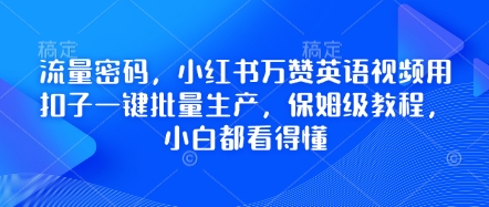 流量密码，小红书万赞英语视频用扣子一键批量生产，保姆级教程，小白都看得懂-云速度网创