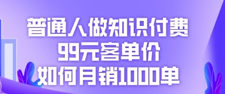 普通人做知识付费，99元客单价如何月销1000单-云速度网创