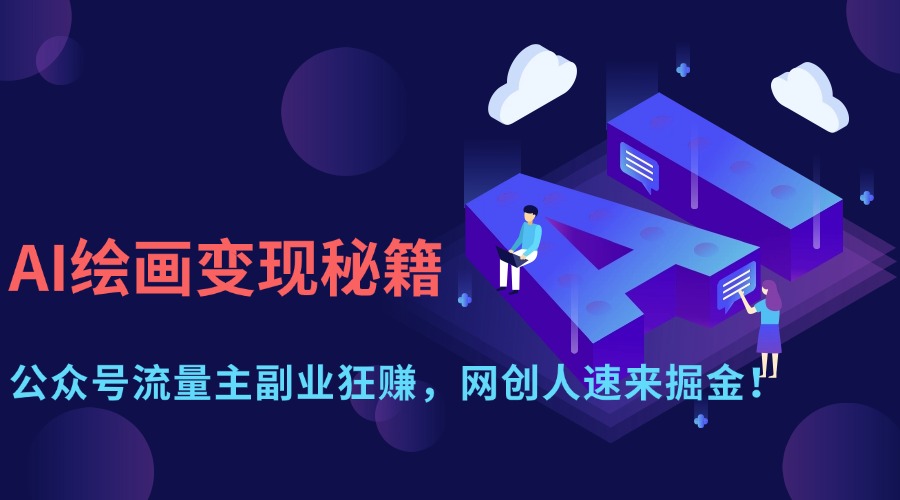 （14264期）AI绘画变现秘籍：公众号流量主副业狂赚，网创人速来掘金！-云速度网创