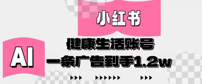 小红书AI健康生活账号，作品制作简单好变现，一条广告到手1.2w-云速度网创