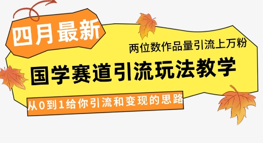 4月最新，国学赛道引流玩法教学，两位数作品量引流上万粉，从0到1给你引流和变现的思路-云速度网创