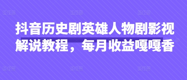 抖音历史剧英雄人物剧影视解说教程，每月收益嘎嘎香-云速度网创