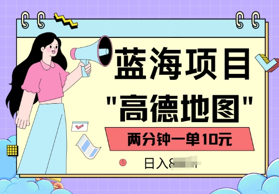 蓝海项目，高德地图最新玩法，2分钟一单，一单10元，适合新手小白-云速度网创